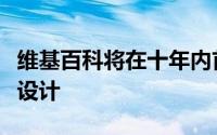 维基百科将在十年内首次进行实质性网站重新设计