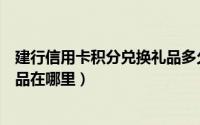 建行信用卡积分兑换礼品多久发货（建行信用卡积分兑换商品在哪里）