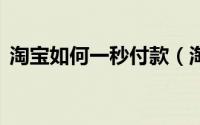 淘宝如何一秒付款（淘宝怎么在1秒内付款）