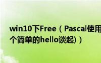 win10下Free（Pascal使用方法(从安装、消除乱码、编写个简单的hello谈起)）
