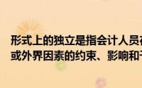 形式上的独立是指会计人员在从事会计工作时应当不受个人或外界因素的约束、影响和干扰,保持客观公正的工作态度()