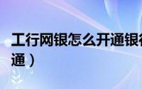工行网银怎么开通银行承兑（工行网银怎么开通）