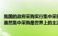 我国的政府采购实行集中采购和分散采购相结合的组织形式,虽然集中采购是世界上的主流形式()