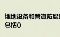 埋地设备和管道防腐结构施工质量检验项目不包括()