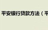平安银行贷款方法（平安银行贷款怎么贷啊）