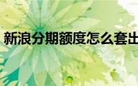 新浪分期额度怎么套出来（新浪分期怎么样）
