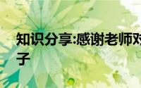 知识分享:感谢老师对孩子的教育和辛苦的句子