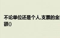不论单位还是个人,支票的金额不能超过发行时的银行存款余额()