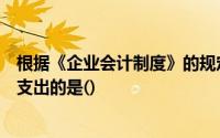 根据《企业会计制度》的规定在下列各项支出不属于资本性支出的是()