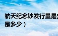 航天纪念钞发行量是多少（航天纪念钞发行量是多少）