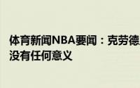 体育新闻NBA要闻：克劳德虽然去年也进了总决赛但那对我没有任何意义