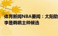 体育新闻NBA要闻：太阳助教威利-格林和雄鹿助教查尔斯-李是鹈鹕主帅候选