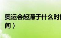 奥运会起源于什么时候（奥运会起源于什么时间）