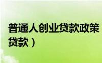 普通人创业贷款政策（去哪里办理大学生创业贷款）