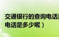 交通银行的查询电话是多少（请问交通银行的电话是多少呢）