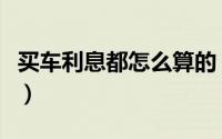 买车利息都怎么算的（买车利息和利率怎么算）