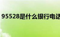 95528是什么银行电话（95528是什么银行）