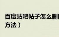 百度贴吧帖子怎么删除（百度贴吧删除帖子的方法）