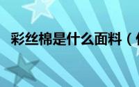彩丝棉是什么面料（什么是彩棉纤维面料）