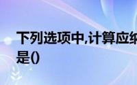 下列选项中,计算应纳税所得额时不应扣除的是()