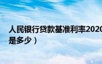人民银行贷款基准利率2020（人民银行贷款基准利率2020是多少）