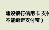 建设银行信用卡 支付宝（建设银行信用卡能不能绑定支付宝）