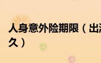 人身意外险期限（出游人身意外险有效期是多久）