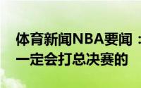 体育新闻NBA要闻：保罗我的伤势没有大碍一定会打总决赛的