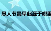 愚人节最早起源于哪里（愚人节起源于哪里）