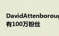 DavidAttenborough加入了Ins四小时后他有100万粉丝