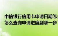 中信银行信用卡申请日期怎么查询（我是中信银行的信用卡怎么查询申请进度到哪一步了）