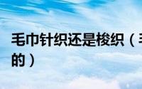 毛巾针织还是梭织（毛衫袜子是针织还是梭织的）