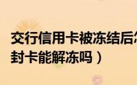 交行信用卡被冻结后怎么解决（交行信用卡被封卡能解冻吗）