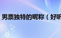 男票独特的昵称（好听的特别的男票的昵称）