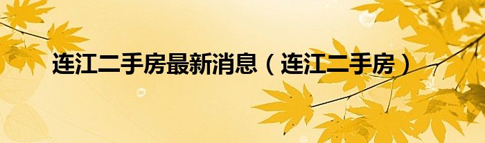 连江二手房最新消息（连江二手房）