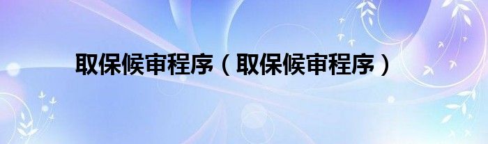 取保候审程序（取保候审程序）