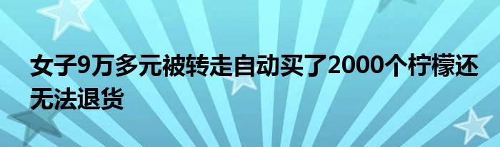 女子9万多元被转走自动买了2000个柠檬还无法退货