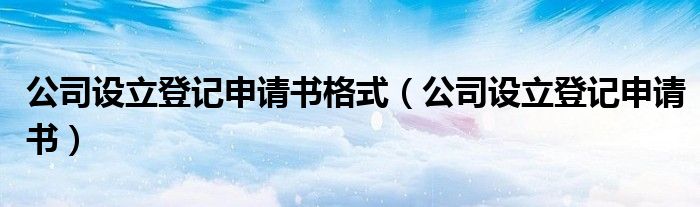 公司设立登记申请书格式（公司设立登记申请书）