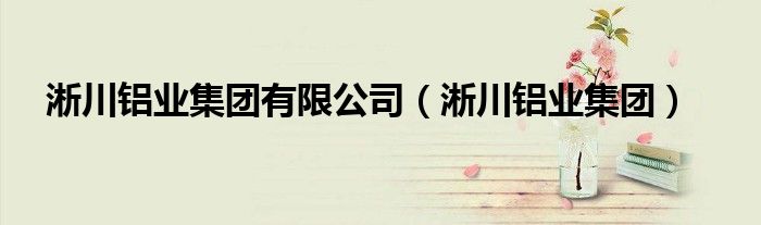 淅川铝业集团有限公司（淅川铝业集团）