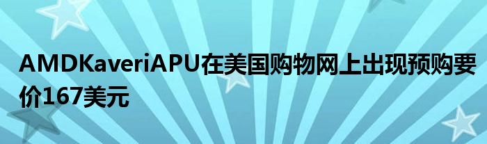 AMDKaveriAPU在美国购物网上出现预购要价167美元