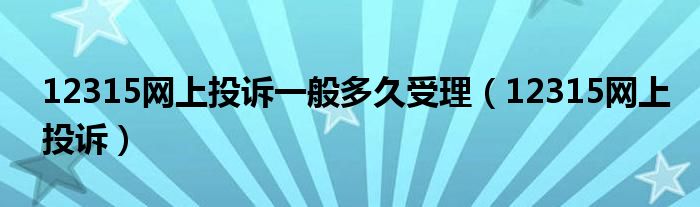 12315网上投诉一般多久受理（12315网上投诉）