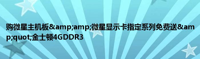 购微星主机板&amp;amp;微星显示卡指定系列免费送&amp;quot;金士顿4GDDR3