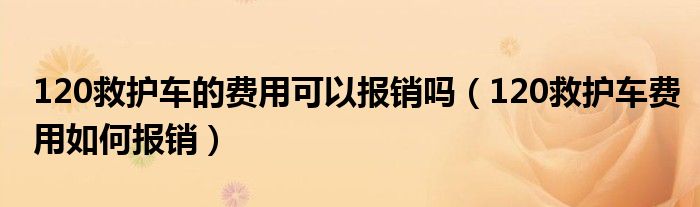 120救护车的费用可以报销吗（120救护车费用如何报销）