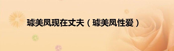 璩美凤现在丈夫（璩美凤性爱）
