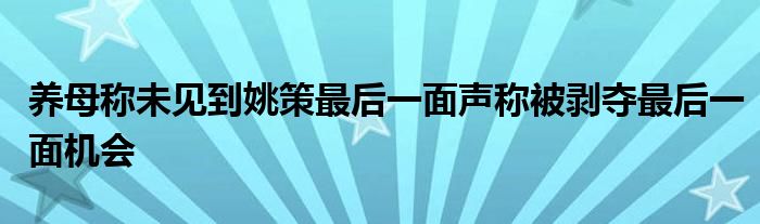 养母称未见到姚策最后一面声称被剥夺最后一面机会