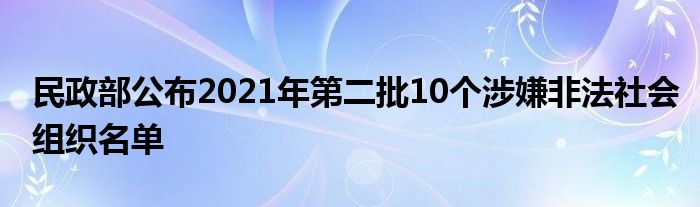 民政部公布2021年第二批10个涉嫌非法社会组织名单