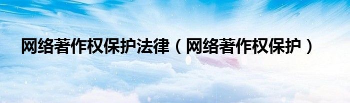 网络著作权保护法律（网络著作权保护）
