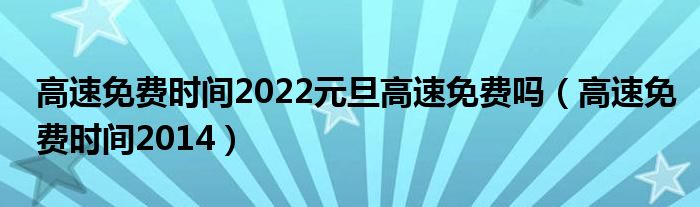 高速免费时间2022元旦高速免费吗(高速免费时间2014)