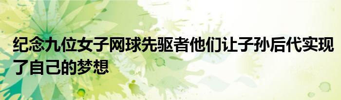 纪念九位女子网球先驱者他们让子孙后代实现了自己的梦想