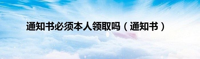 通知书必须本人领取吗（通知书）